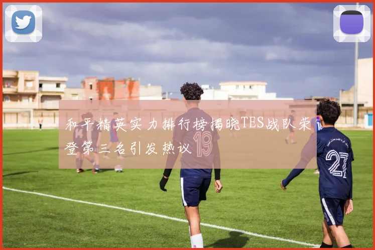 和平精英实力排行榜揭晓TES战队荣登第三名引发热议
