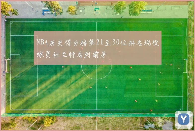 NBA历史得分榜第21至30位排名现役球员杜兰特名列前茅