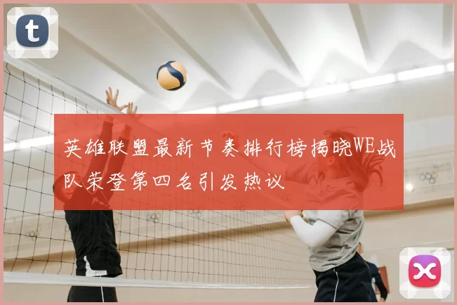 英雄联盟最新节奏排行榜揭晓WE战队荣登第四名引发热议