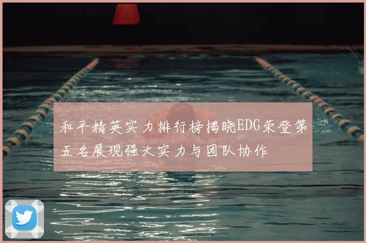 和平精英实力排行榜揭晓EDG荣登第五名展现强大实力与团队协作