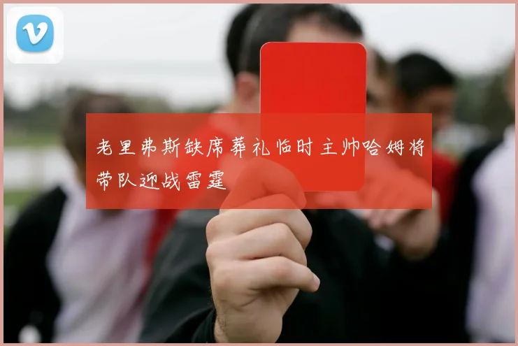 老里弗斯缺席葬礼临时主帅哈姆将带队迎战雷霆