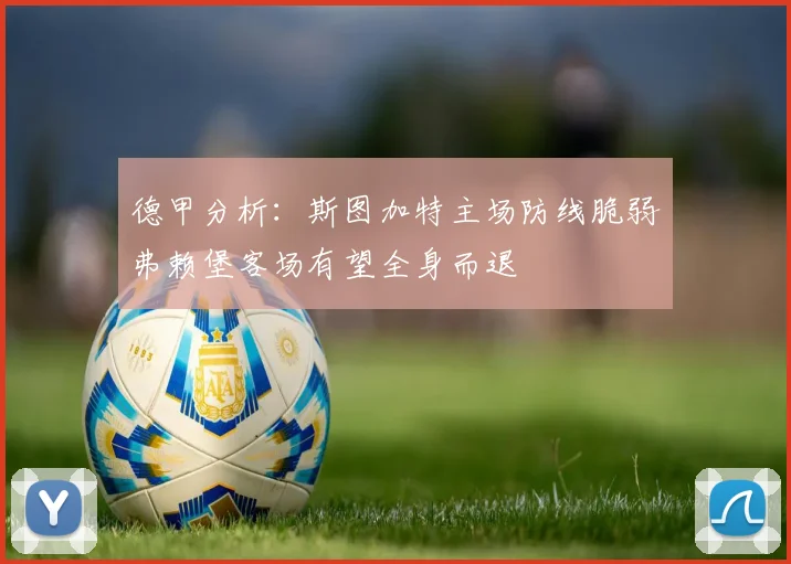 德甲分析:斯图加特主场防线脆弱弗赖堡客场有望全身而退