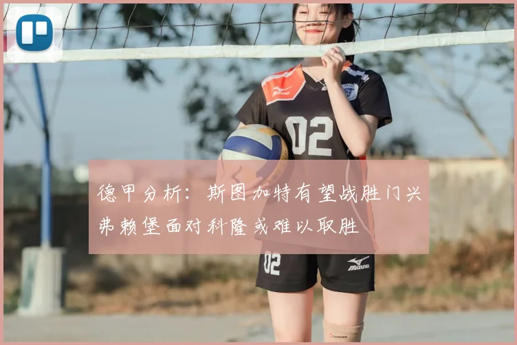 德甲分析:斯图加特有望战胜门兴弗赖堡面对科隆或难以取胜