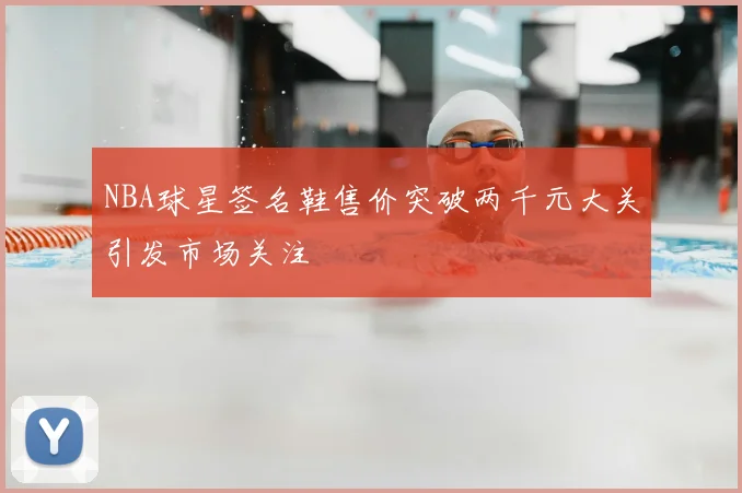 NBA球星签名鞋售价突破两千元大关引发市场关注