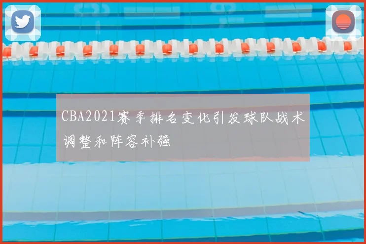 CBA2021赛季排名变化引发球队战术调整和阵容补强