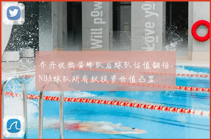 乔丹收购黄蜂队后球队估值翻倍，NBA球队所有权投资价值凸显