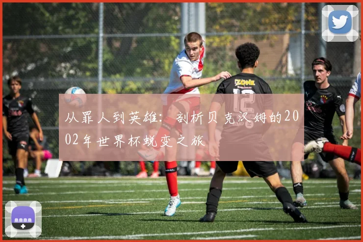 从罪人到英雄:剖析贝克汉姆的2002年世界杯蜕变之旅