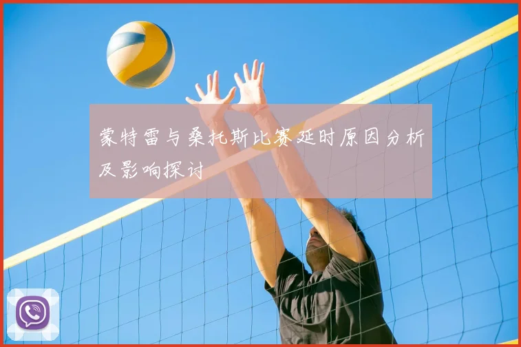 蒙特雷与桑托斯比赛延时原因分析及影响探讨