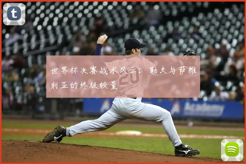 世界杯决赛战术风云:勒夫与萨维利亚的终极较量