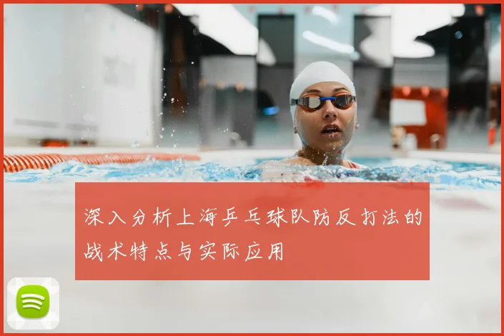 深入分析上海乒乓球队防反打法的战术特点与实际应用