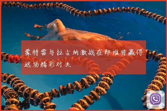 蒙特雷与拉古纳激战在即谁将赢得这场精彩对决