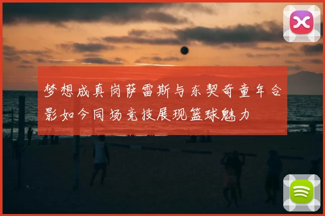 梦想成真岗萨雷斯与东契奇童年合影如今同场竞技展现篮球魅力