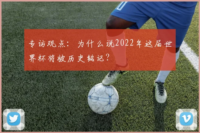 专访观点:为什么说2022年这届世界杯将被历史铭记?