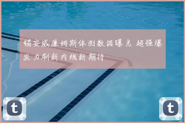 锡安威廉姆斯体测数据曝光 超强爆发力刷新内线新期待