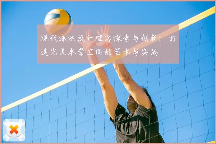 现代泳池设计理念探索与创新：打造完美水景空间的艺术与实践