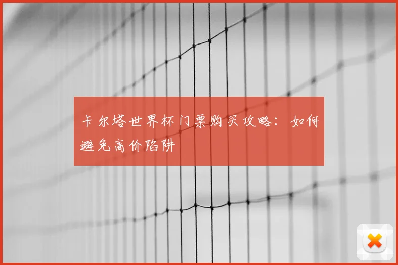 卡尔塔世界杯门票购买攻略:如何避免高价陷阱