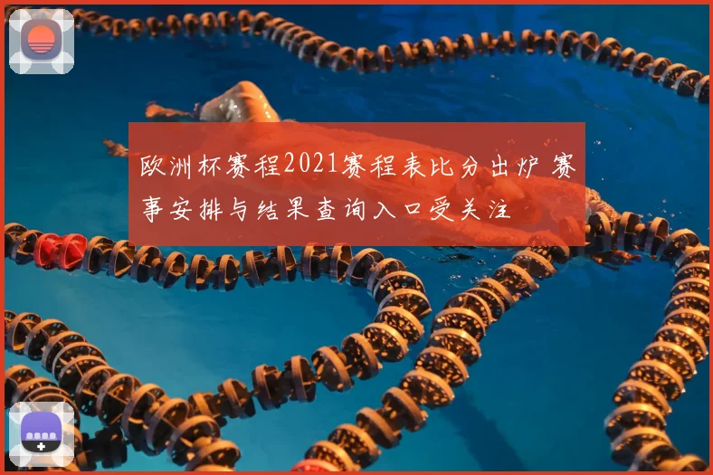 欧洲杯赛程2021赛程表比分出炉 赛事安排与结果查询入口受关注