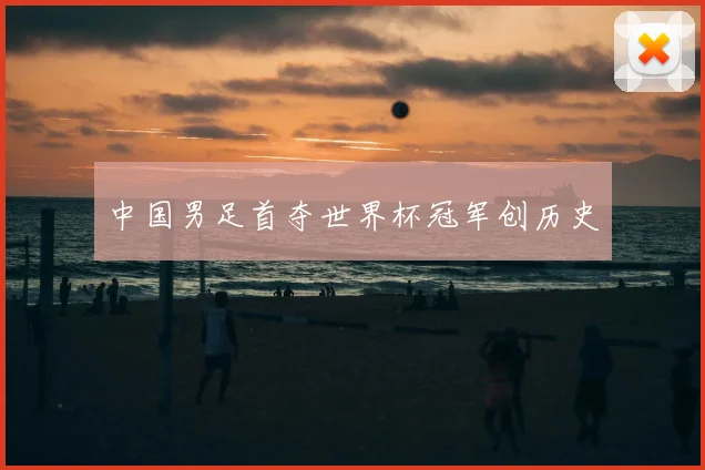 中国男足首夺世界杯冠军创历史