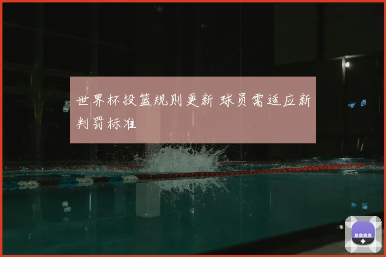 世界杯投篮规则更新 球员需适应新判罚标准