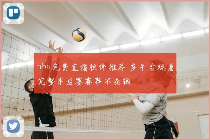 nba免费直播软件推荐 多平台观看完整季后赛赛事不花钱