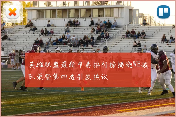 英雄联盟最新节奏排行榜揭晓WE战队荣登第四名引发热议