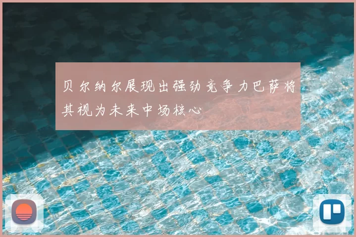 贝尔纳尔展现出强劲竞争力巴萨将其视为未来中场核心