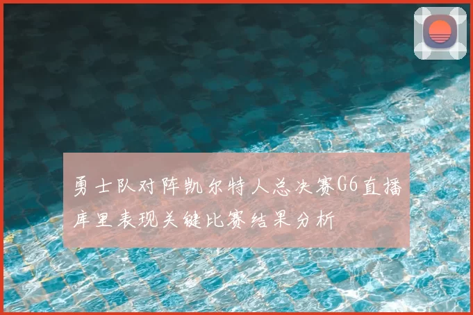 勇士队对阵凯尔特人总决赛G6直播库里表现关键比赛结果分析