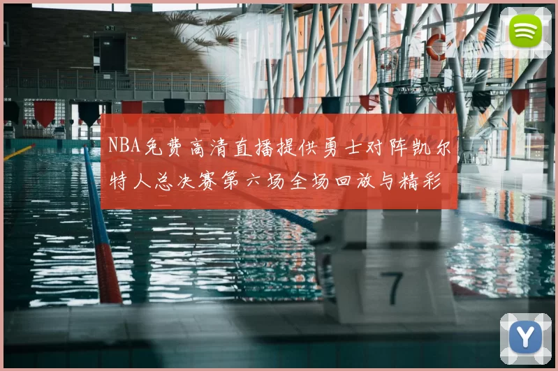 NBA免费高清直播提供勇士对阵凯尔特人总决赛第六场全场回放与精彩集锦