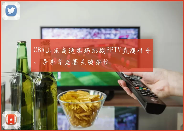 CBA山东高速客场挑战PPTV直播对手，争夺季后赛关键排位