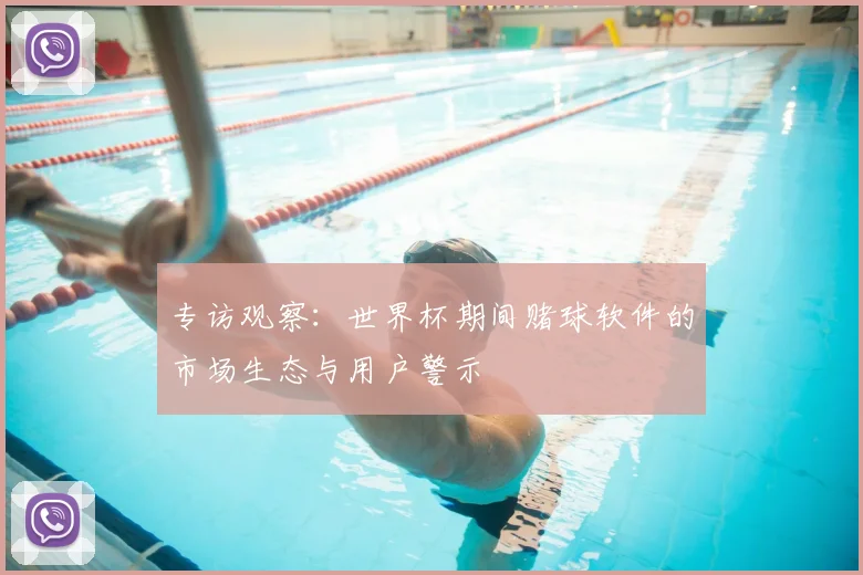 专访观察:世界杯期间赌球软件的市场生态与用户警示