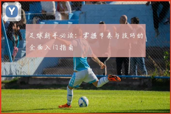 足球新手必读：掌握节奏与技巧的全面入门指南