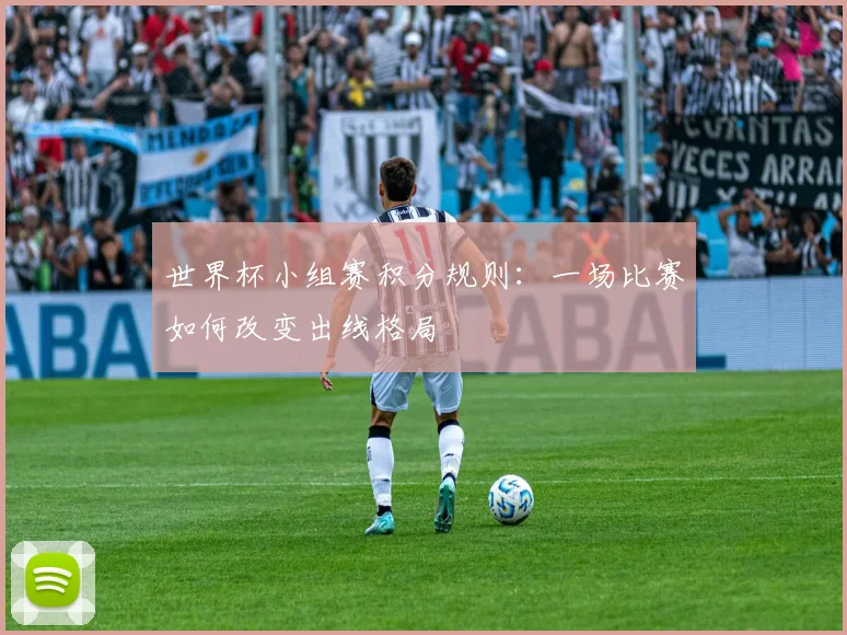 世界杯小组赛积分规则:一场比赛如何改变出线格局