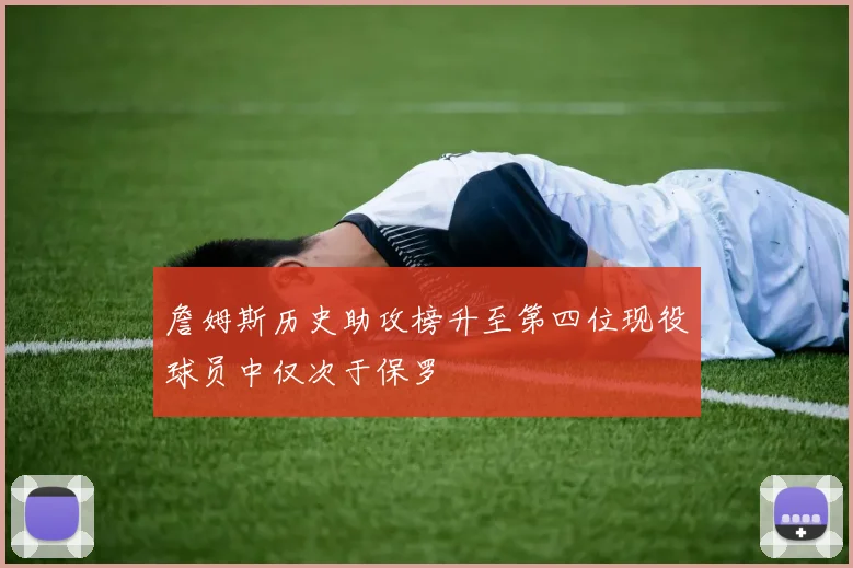 詹姆斯历史助攻榜升至第四位现役球员中仅次于保罗
