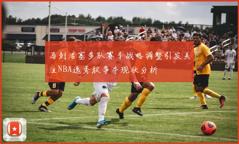 马刺活塞多队赛季战略调整引发关注NBA选秀权争夺现状分析
