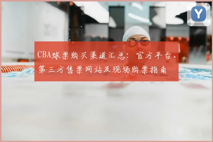 CBA球票购买渠道汇总：官方平台、第三方售票网站及现场购票指南
