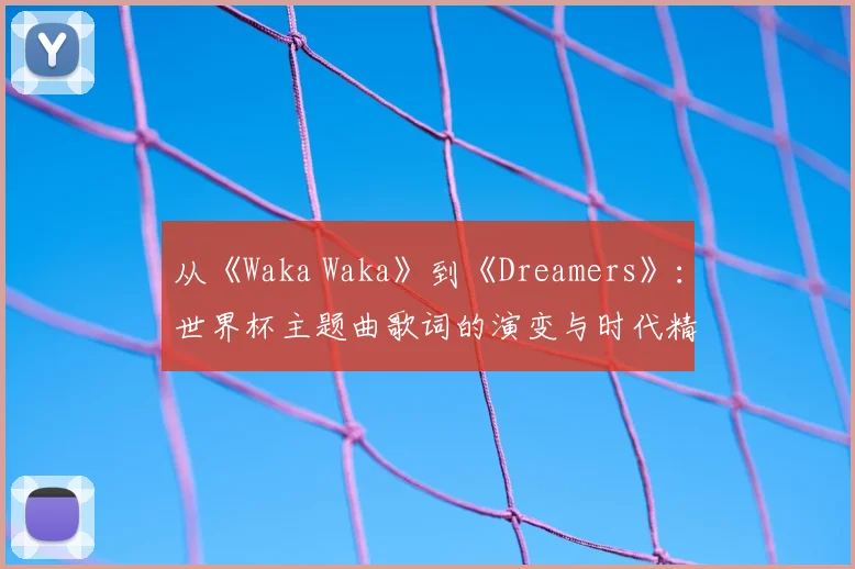 从《Waka Waka》到《Dreamers》:世界杯主题曲歌词的演变与时代精神