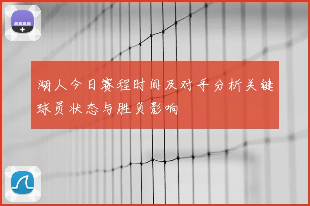 湖人今日赛程时间及对手分析关键球员状态与胜负影响