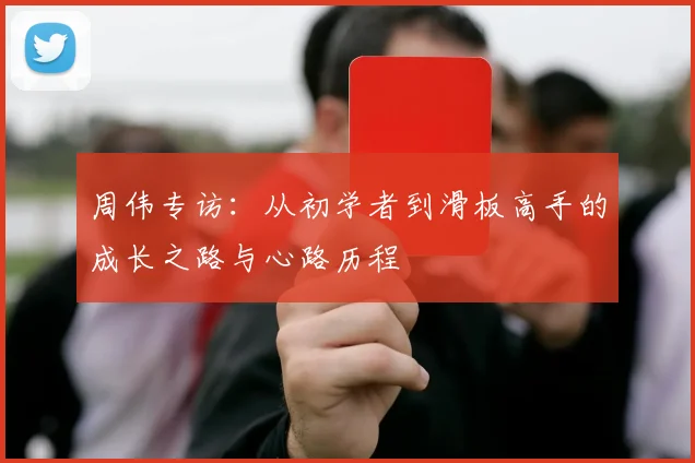 周伟专访：从初学者到滑板高手的成长之路与心路历程