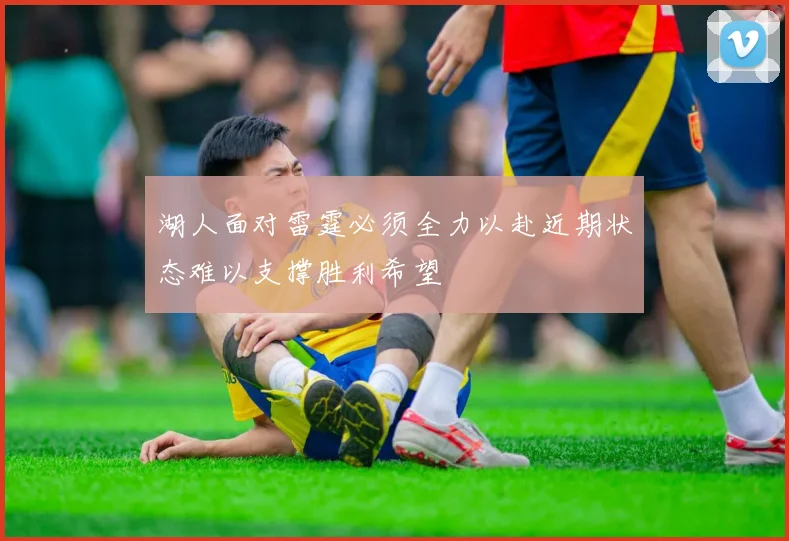 湖人面对雷霆必须全力以赴近期状态难以支撑胜利希望