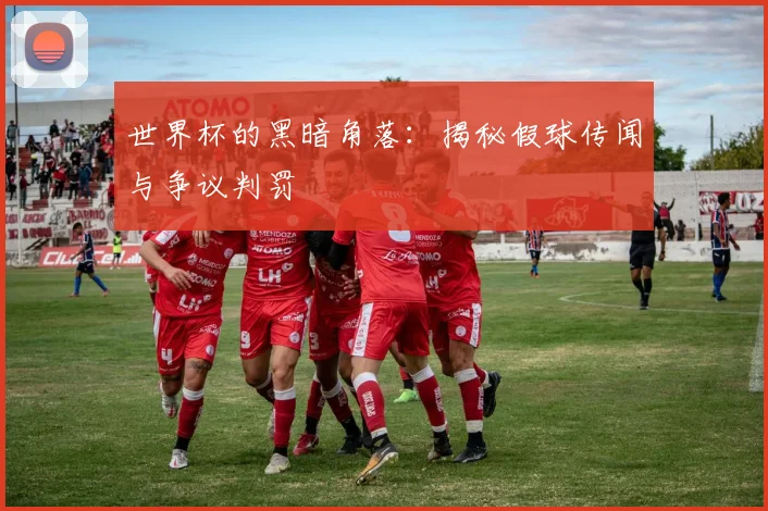 世界杯的黑暗角落:揭秘假球传闻与争议判罚