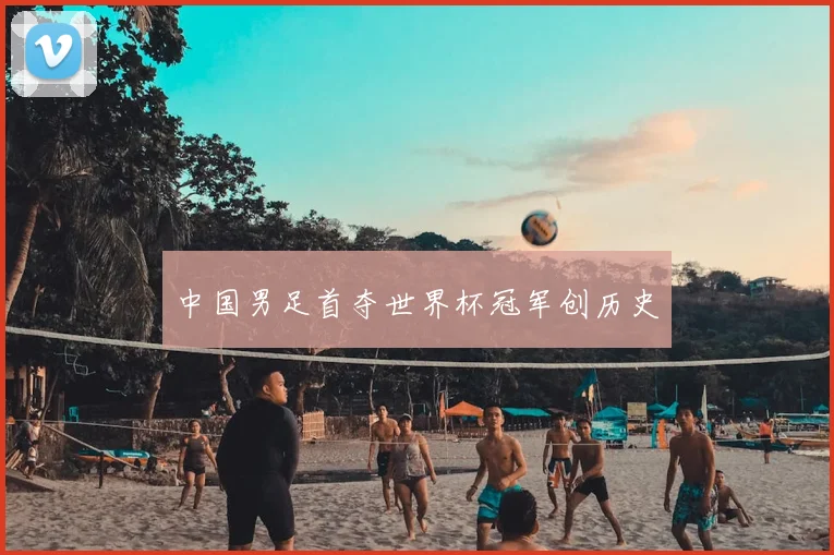 中国男足首夺世界杯冠军创历史