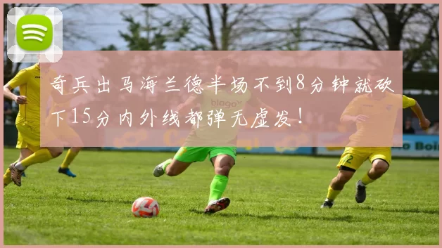 奇兵出马海兰德半场不到8分钟就砍下15分内外线都弹无虚发！