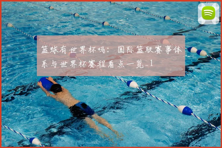篮球有世界杯吗：国际篮联赛事体系与世界杯赛程看点一览_1