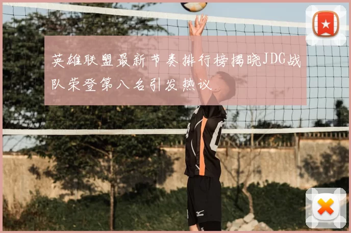 英雄联盟最新节奏排行榜揭晓JDG战队荣登第八名引发热议