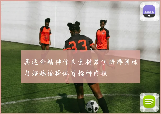 奥运会精神作文素材聚焦拼搏团结与超越诠释体育精神内核