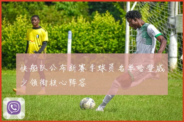 快船队公布新赛季球员名单哈登威少领衔核心阵容