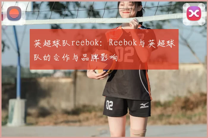 英超球队reebok：Reebok与英超球队的合作与品牌影响
