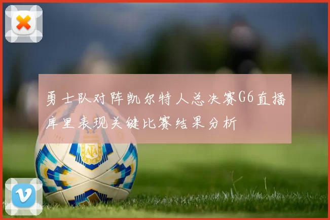 勇士队对阵凯尔特人总决赛G6直播库里表现关键比赛结果分析