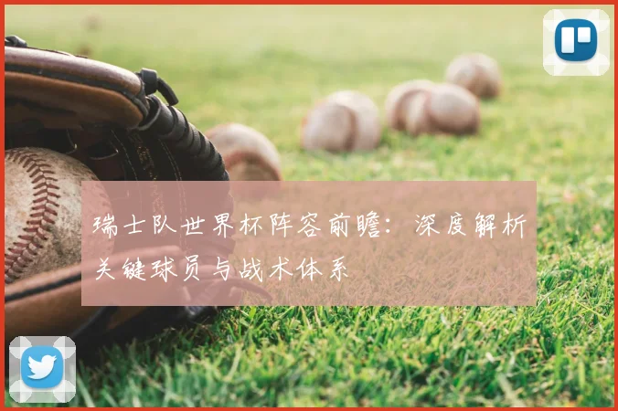 瑞士队世界杯阵容前瞻：深度解析关键球员与战术体系