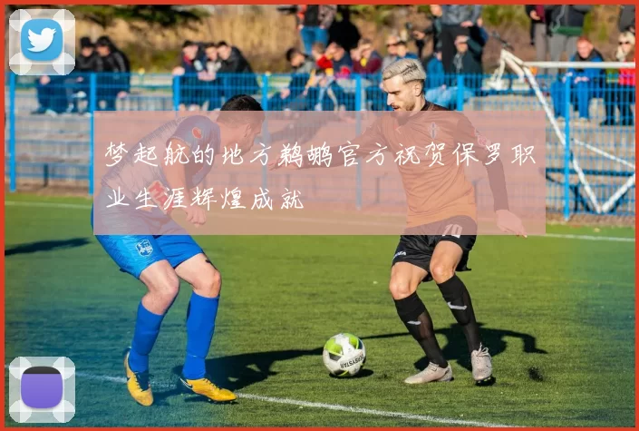 梦起航的地方鹈鹕官方祝贺保罗职业生涯辉煌成就